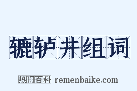 辘轳井组词是什么意思的图片